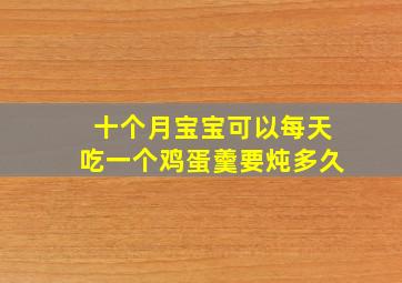 十个月宝宝可以每天吃一个鸡蛋羹要炖多久