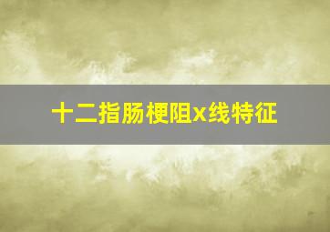 十二指肠梗阻x线特征