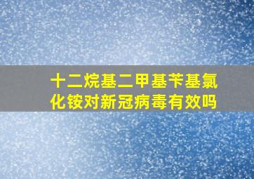 十二烷基二甲基苄基氯化铵对新冠病毒有效吗