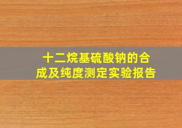 十二烷基硫酸钠的合成及纯度测定实验报告