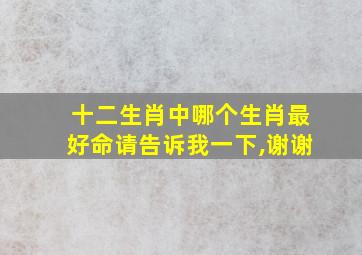 十二生肖中哪个生肖最好命请告诉我一下,谢谢