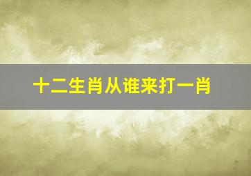 十二生肖从谁来打一肖