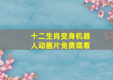 十二生肖变身机器人动画片免费观看