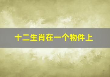 十二生肖在一个物件上