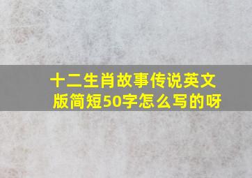 十二生肖故事传说英文版简短50字怎么写的呀