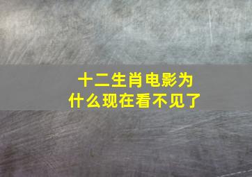 十二生肖电影为什么现在看不见了