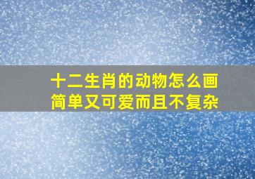 十二生肖的动物怎么画简单又可爱而且不复杂