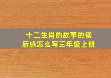 十二生肖的故事的读后感怎么写三年级上册