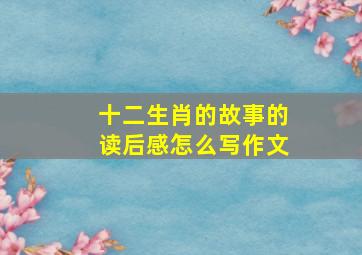 十二生肖的故事的读后感怎么写作文