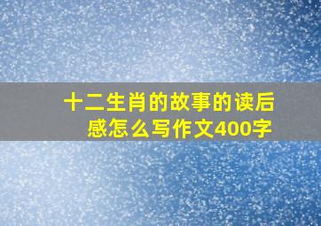 十二生肖的故事的读后感怎么写作文400字