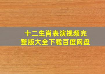 十二生肖表演视频完整版大全下载百度网盘