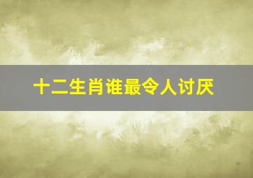 十二生肖谁最令人讨厌