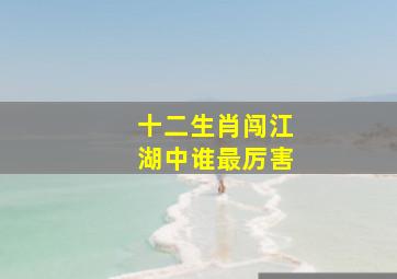 十二生肖闯江湖中谁最厉害