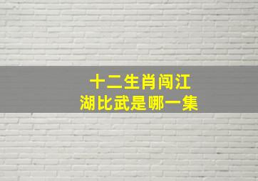 十二生肖闯江湖比武是哪一集