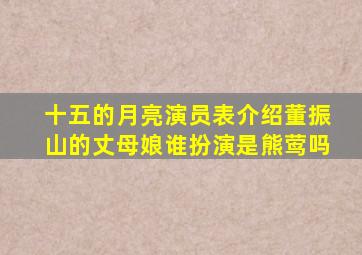 十五的月亮演员表介绍董振山的丈母娘谁扮演是熊莺吗