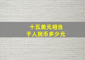 十五美元相当于人民币多少元