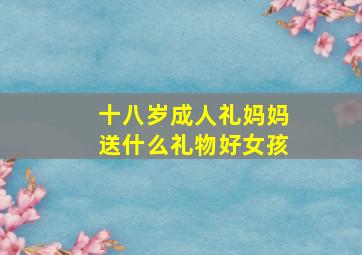 十八岁成人礼妈妈送什么礼物好女孩