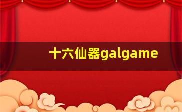 十六仙器galgame