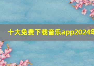 十大免费下载音乐app2024年