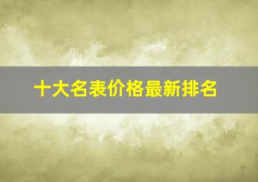 十大名表价格最新排名