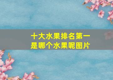 十大水果排名第一是哪个水果呢图片