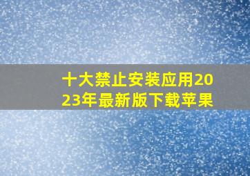 十大禁止安装应用2023年最新版下载苹果