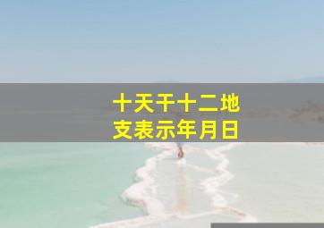 十天干十二地支表示年月日