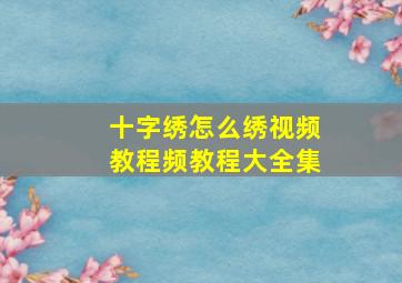 十字绣怎么绣视频教程频教程大全集