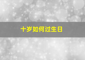 十岁如何过生日