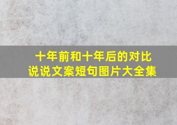 十年前和十年后的对比说说文案短句图片大全集