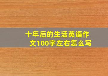 十年后的生活英语作文100字左右怎么写