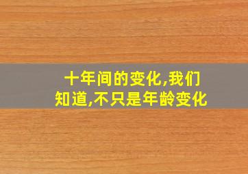 十年间的变化,我们知道,不只是年龄变化