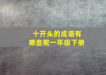 十开头的成语有哪些呢一年级下册