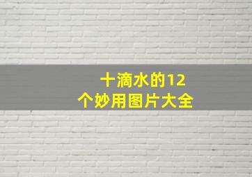 十滴水的12个妙用图片大全