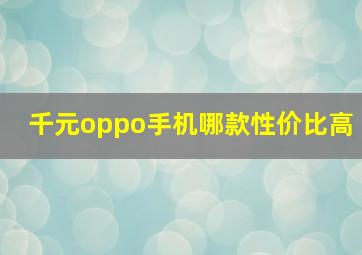 千元oppo手机哪款性价比高