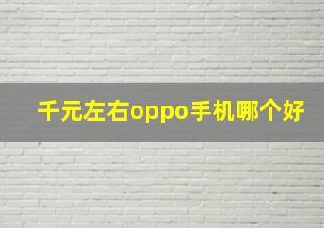 千元左右oppo手机哪个好