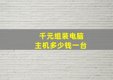 千元组装电脑主机多少钱一台