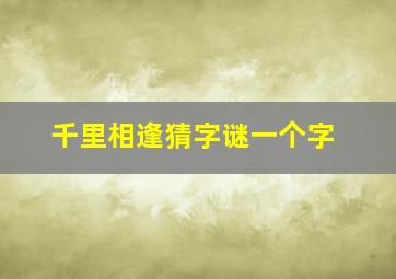 千里相逢猜字谜一个字