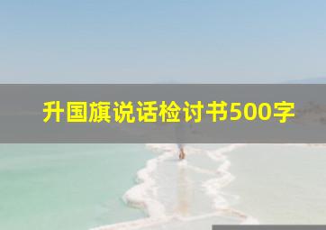 升国旗说话检讨书500字