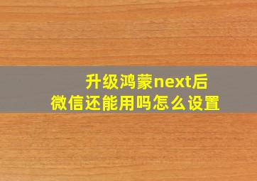 升级鸿蒙next后微信还能用吗怎么设置