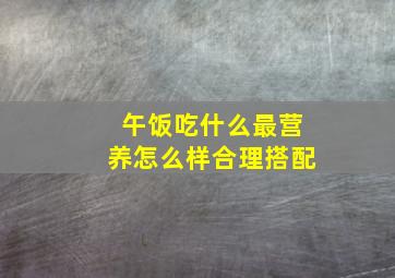 午饭吃什么最营养怎么样合理搭配