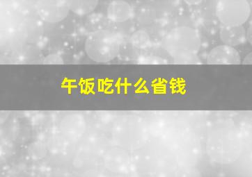 午饭吃什么省钱