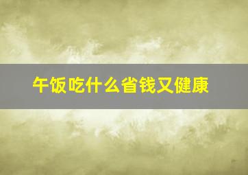 午饭吃什么省钱又健康