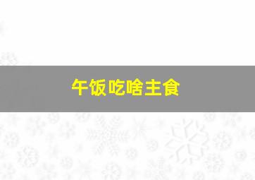 午饭吃啥主食