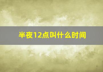 半夜12点叫什么时间