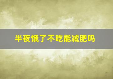 半夜饿了不吃能减肥吗