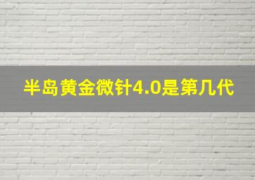 半岛黄金微针4.0是第几代