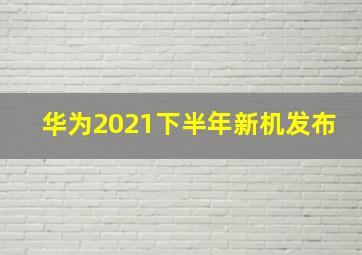 华为2021下半年新机发布