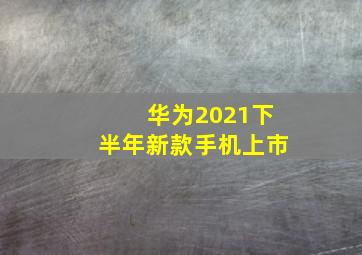 华为2021下半年新款手机上市