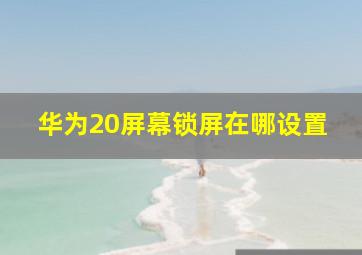 华为20屏幕锁屏在哪设置